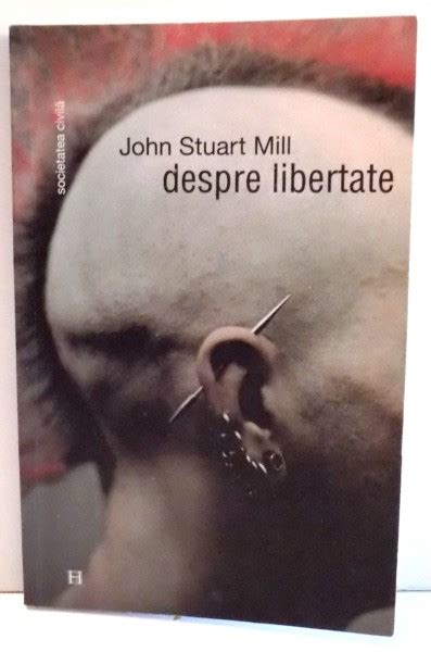 DESPRE LIBERTATE De JOHN STUART MILL EDITIA A III A 2005