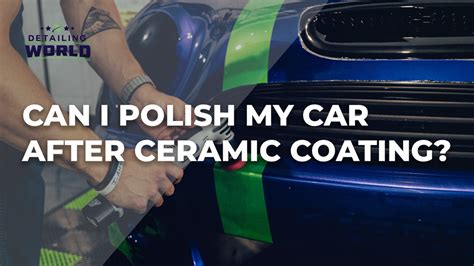 Can I Polish My Car After Getting A Ceramic Coating? – Detailing World