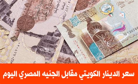 يصل لمستويات قياسية تعرف على سعر الدينار الكويتي مقابل الجنيه المصري