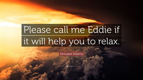 Douglas Adams Quote Please Call Me Eddie If It Will Help You To Relax”