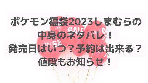 ポケモン福袋2023しまむらの中身のネタバレ！発売日はいつ？予約は出来る？値段もお知らせ！ エコなmamaブログ