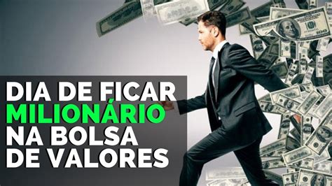 Dia De Ficar Milionário Na Bolsa De Valores Youtube