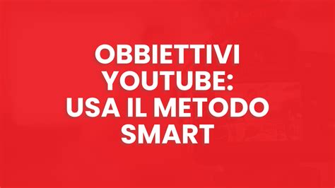 Obbiettivi YouTube Usa Il Metodo SMART Immobili Digitali