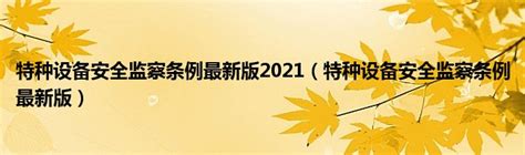 特种设备安全监察条例最新版2021（特种设备安全监察条例最新版） 环球知识网