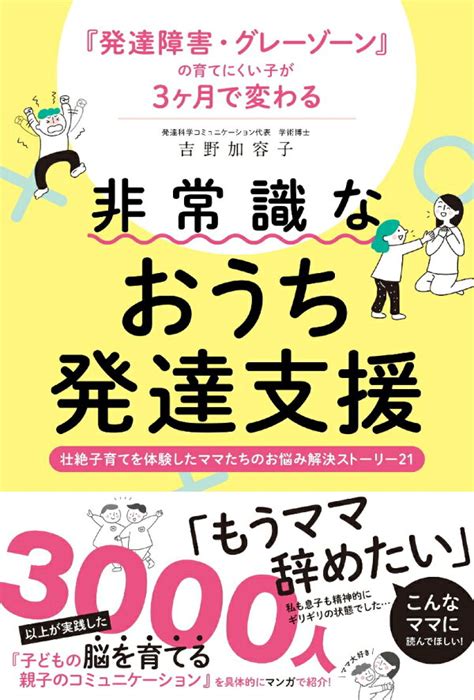 楽天ブックス 発達障害・グレーゾーンの育てにくい子が3ヶ月で変わる 非常識なおうち発達支援 壮絶子育てを体験したママたちのお悩み解決ストーリー21 吉野加容子