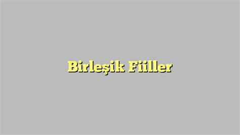 Birleşik Fiiller DilBilgisi Org Türkçe Dilbilgisi Konuları ve