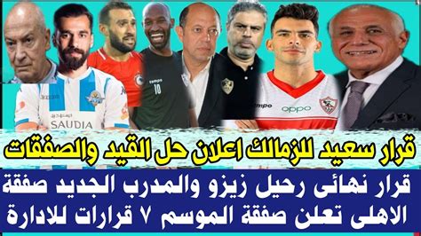 قرار سعيد للزمالك اعلان حل القيد والصفقات قرار نهائى رحيل زيزو والمدرب