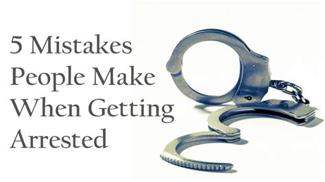 5 Common Mistakes People Make When Getting Arrested Law Office Of