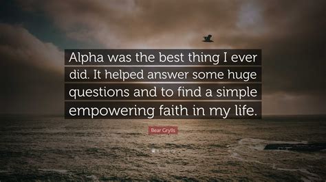 Bear Grylls Quote Alpha Was The Best Thing I Ever Did It Helped