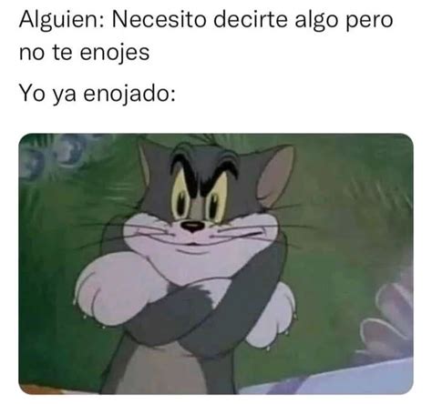 Alguien Necesito Decirte Algo Pero No Te Enojes Yo Ya Enojado Memes