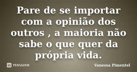 Pare De Se Importar A Opini O Dos Vanessa Pimentel Pensador