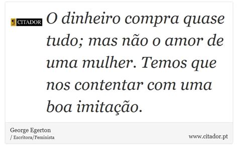 O Dinheiro Compra Quase Tudo Mas Não O Amor D George Egerton Frases