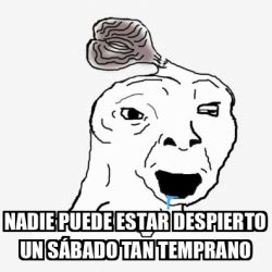 Meme Personalizado Nadie puede estar despierto un sábado tan temprano