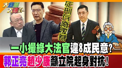 【大新聞大爆卦】死刑存廢激辯 一小撮綠大法官違8成民意 郭正亮趙少康籲立院起身對抗 精華版2 大新聞大爆卦hotnewstalk