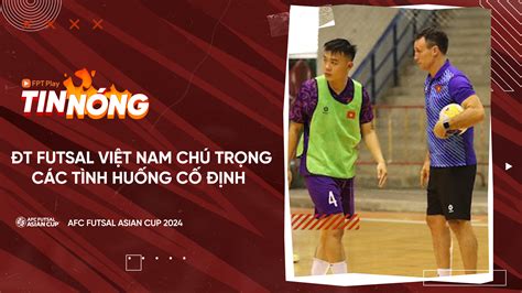 ĐT Futsal Việt Nam chú trọng các tình huống cố định FPT Play