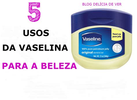 DelÍcia De Ver Receitas De Beleza 5 Usos Da Vaselina Para A Beleza