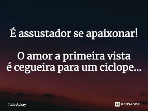 ⁠É Assustador Se Apaixonar O Amor A Julio Aukay Pensador