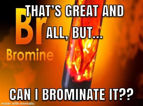 Bromine Is Fun In Organic Chemistry Rchemistrymemes