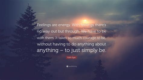 Edith Eger Quote Feelings Are Energy With Feelings Theres No Way