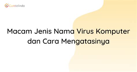 Macam Jenis Nama Virus Komputer Dan Cara Mengatasinya Comtelindo