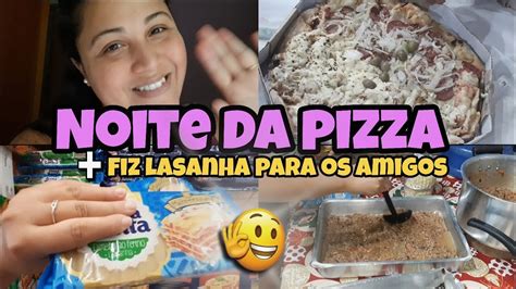 Noite De Pizza Os Amigos Fomos Ao Mercado Fiz Lasanha Lasanha