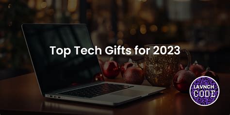 Top Tech Gifts for 2023 - LAVNCH [CODE]