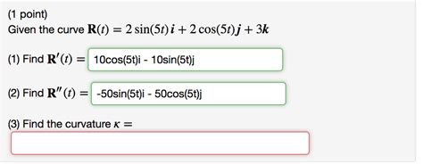 Solved 1 Point Given The Curve R T 2 Sin 5t I 2 Cos 5t J