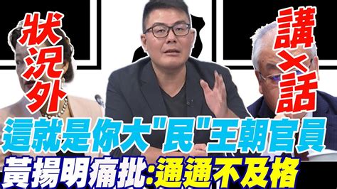 講x話 狀況外 這就是你大 民 王朝官員 黃揚明痛批 通通不及格 Youtube