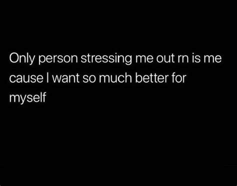 A Black Background With The Words Only Person Stressing Me Out Is Me