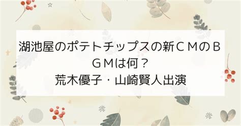 2024年2月｜湖池屋ポテトチップス新cmのbgmは何？荒木優子・山崎賢人編