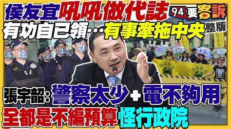 【94要客訴之精彩完整版重現】吼吼做代誌就是有功自領出包怪中央！新北常態不編預算：警察不夠缺電！藍委縣市長大轉向挺郭台銘？媒體人嗆朱「沒