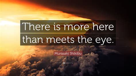 Murasaki Shikibu Quote: “There is more here than meets the eye.”