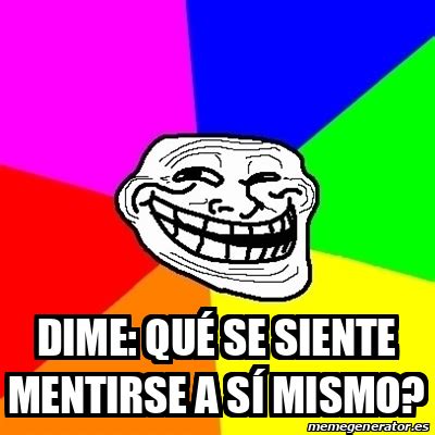 Meme Troll dime QUÉ SE SIENTE mentirse a sí mismo 33165167