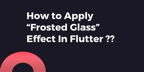 Flutter Tutorial Simple Steps To Apply “frosted Glass” Effect