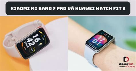 So sánh Xiaomi Mi Band 7 Pro và Huawei Watch Fit 2 chi tiết