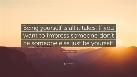 Selena Gómez Quote “being Yourself Is All It Takes If You Want To Impress Someone Don’t Be