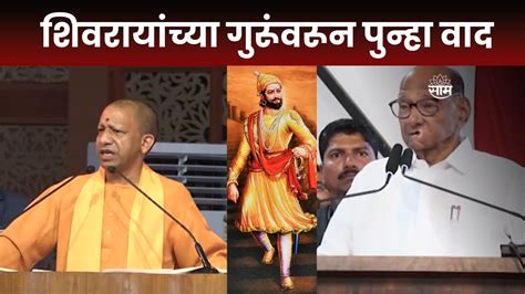 Yogi Aadityanath News शिवरायांच्या गुरूंवरून पुन्हा वाद योगी आदित्यनाथ आणि पवारांचं मोठं