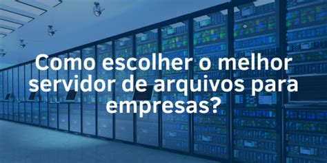 Como Escolher O Melhor Servidor De Arquivos Para Empresas