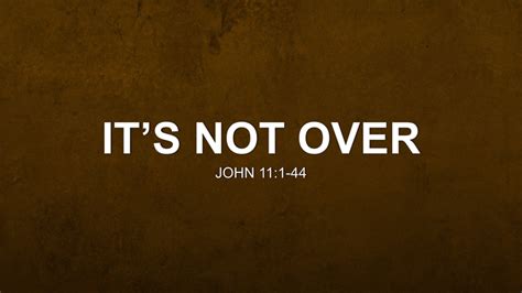 Its Not Over Sermon By Sermon Research Assistant John 111 44