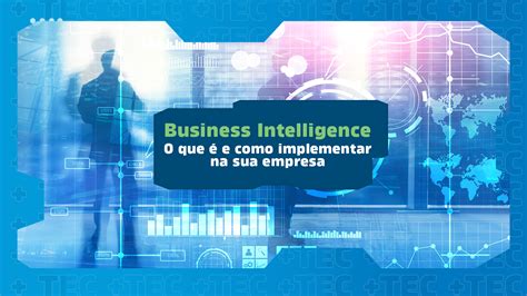 Business Intelligence O Que é E Como Implementar Na Sua Empresa Tec