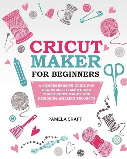 Cricut Maker For Beginners A Comprehensive Guide For Beginners To