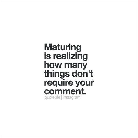 Maturing Is Realizing How Many Things Dont Require Your Comment