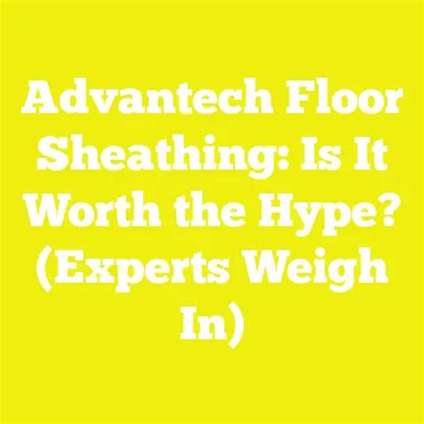 Advantech Floor Sheathing: Is It Worth the Hype? (Experts Weigh In)