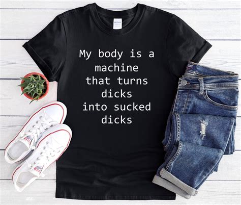 My Body Is A Machine That Turns Dicks Into Sucked Dicks Funny Etsy