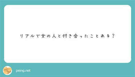 リアルで女の人と付き合ったことある？ Peing 質問箱