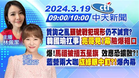 【林佩潔 洪淑芬報新聞】質詢之亂頭號戰犯現形仍不誠實 韓國瑜扛事 亮哥見1幕險爆粗口｜爆 馬祖被插五星旗 效應恐擴散 藍營兩大咖 成綠眼中釘 爆內幕0240319 中天新聞