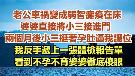 老公車禍變成弱智癱瘓在床，婆婆直接將小三接進門，兩個月後小三挺著孕肚逼我讓位，我反手遞上一張體檢報告單，看到不孕不育婆婆徹底傻眼中老年幸福