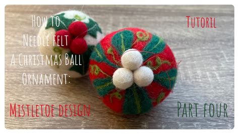 How To Needle Felt A Christmas Ball Ornament Part 4 Mistletoe Design