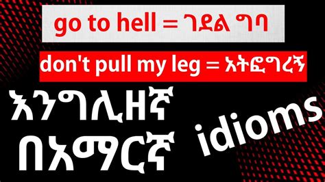 Idioms In Amharic Dont Pull My Leg Go To Hell An Arm And Leg Once In