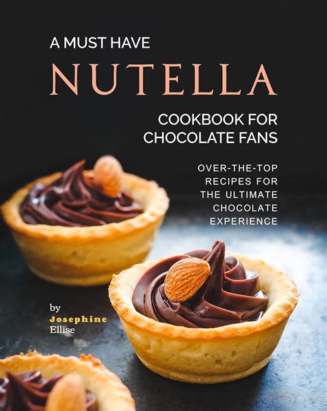 A Must Have Nutella Cookbook For Chocolate Fans Over The Top Recipes